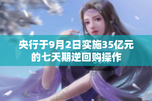 央行于9月2日实施35亿元的七天期逆回购操作