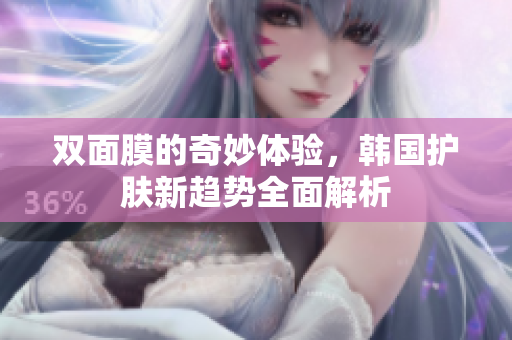 双面膜的奇妙体验，韩国护肤新趋势全面解析
