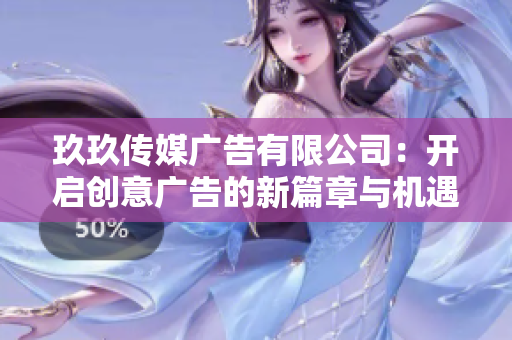 玖玖传媒广告有限公司：开启创意广告的新篇章与机遇探索
