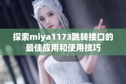 探索miya1173跳转接口的最佳应用和使用技巧