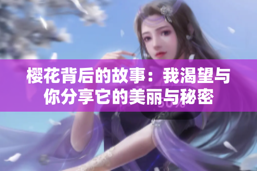 樱花背后的故事：我渴望与你分享它的美丽与秘密