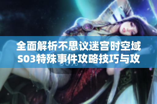 全面解析不思议迷宫时空域S03特殊事件攻略技巧与攻略心得