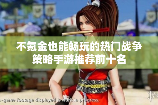 不氪金也能畅玩的热门战争策略手游推荐前十名