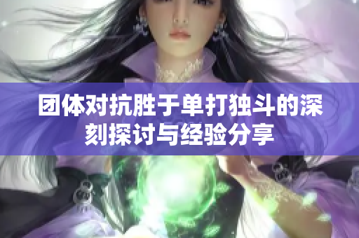 团体对抗胜于单打独斗的深刻探讨与经验分享