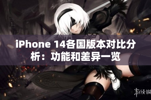 iPhone 14各国版本对比分析：功能和差异一览