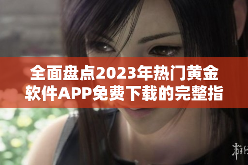 全面盘点2023年热门黄金软件APP免费下载的完整指南
