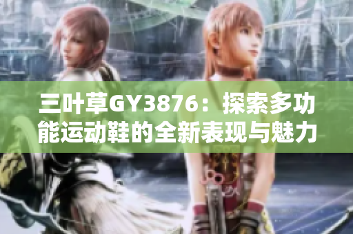 三叶草GY3876：探索多功能运动鞋的全新表现与魅力