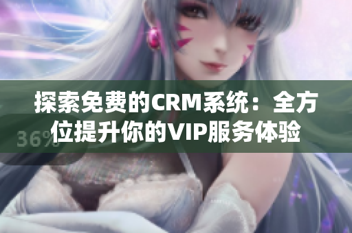 探索免费的CRM系统：全方位提升你的VIP服务体验