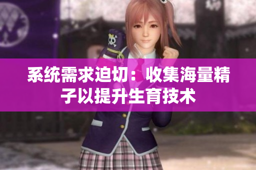 系统需求迫切：收集海量精子以提升生育技术