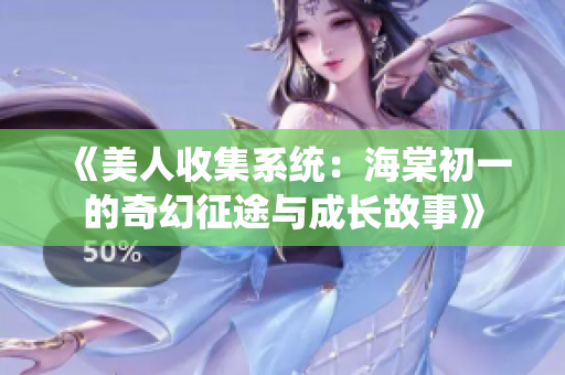 《美人收集系统：海棠初一的奇幻征途与成长故事》