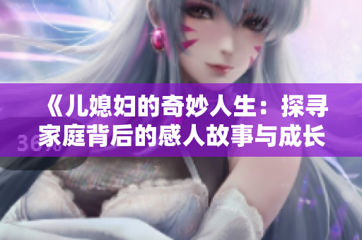《儿媳妇的奇妙人生：探寻家庭背后的感人故事与成长蜕变》