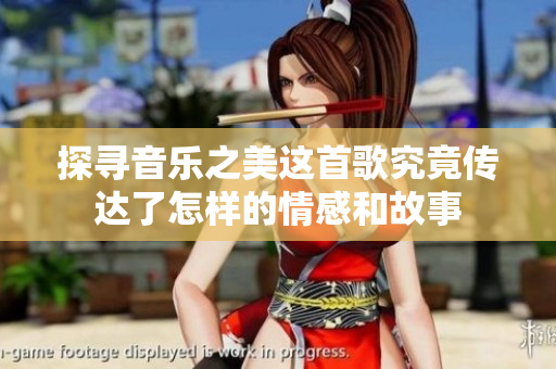 探寻音乐之美这首歌究竟传达了怎样的情感和故事