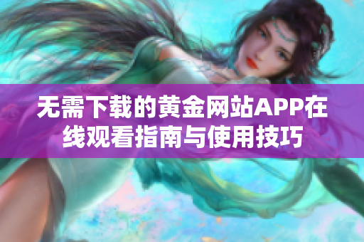 无需下载的黄金网站APP在线观看指南与使用技巧