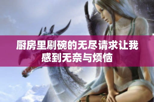 厨房里刷碗的无尽请求让我感到无奈与烦恼
