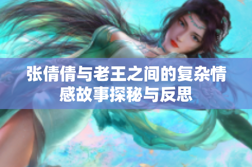 张倩倩与老王之间的复杂情感故事探秘与反思