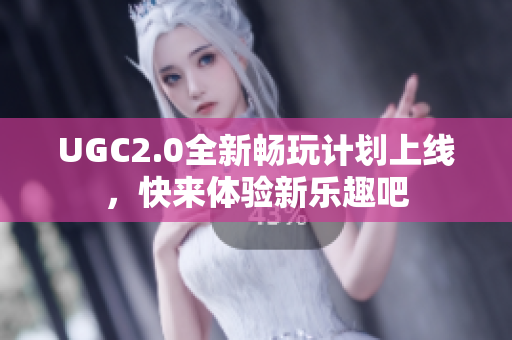 UGC2.0全新畅玩计划上线，快来体验新乐趣吧