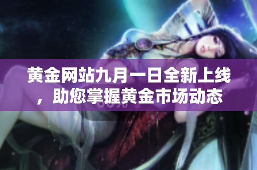 黄金网站九月一日全新上线，助您掌握黄金市场动态