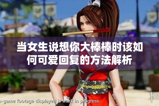 当女生说想你大棒棒时该如何可爱回复的方法解析