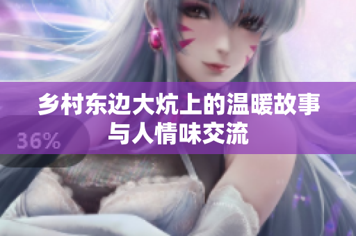 乡村东边大炕上的温暖故事与人情味交流