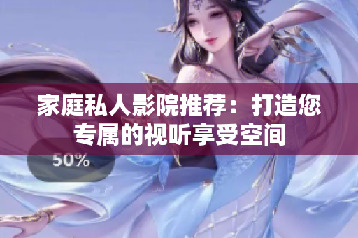 家庭私人影院推荐：打造您专属的视听享受空间