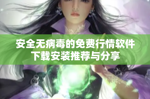 安全无病毒的免费行情软件下载安装推荐与分享