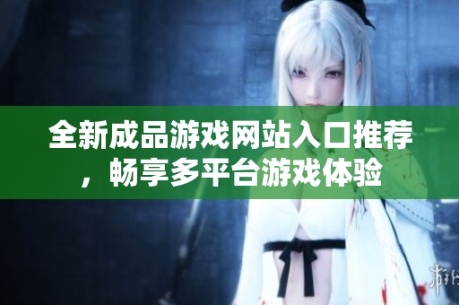 全新成品游戏网站入口推荐，畅享多平台游戏体验
