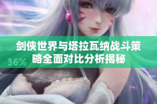 剑侠世界与塔拉瓦纳战斗策略全面对比分析揭秘