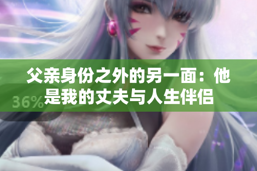 父亲身份之外的另一面：他是我的丈夫与人生伴侣