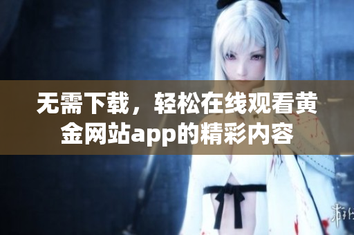 无需下载，轻松在线观看黄金网站app的精彩内容