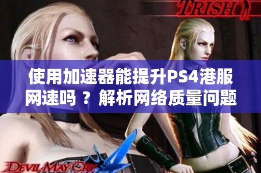 使用加速器能提升PS4港服网速吗 ？解析网络质量问题。