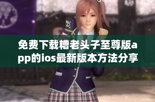 免费下载糟老头子至尊版app的ios最新版本方法分享