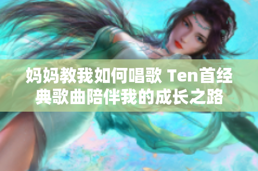 妈妈教我如何唱歌 Ten首经典歌曲陪伴我的成长之路