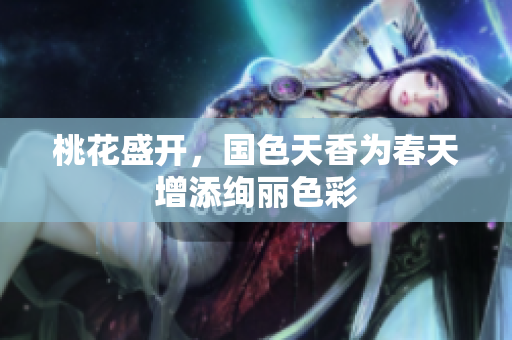 桃花盛开，国色天香为春天增添绚丽色彩