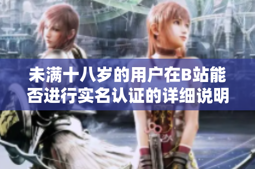 未满十八岁的用户在B站能否进行实名认证的详细说明