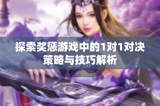探索奖惩游戏中的1对1对决策略与技巧解析