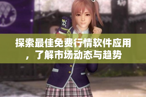 探索最佳免费行情软件应用，了解市场动态与趋势