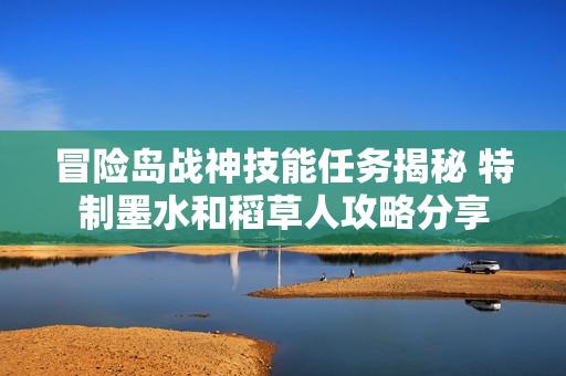 冒险岛战神技能任务揭秘 特制墨水和稻草人攻略分享
