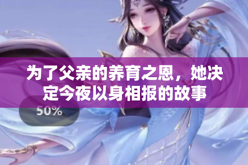 为了父亲的养育之恩，她决定今夜以身相报的故事