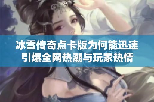 冰雪传奇点卡版为何能迅速引爆全网热潮与玩家热情