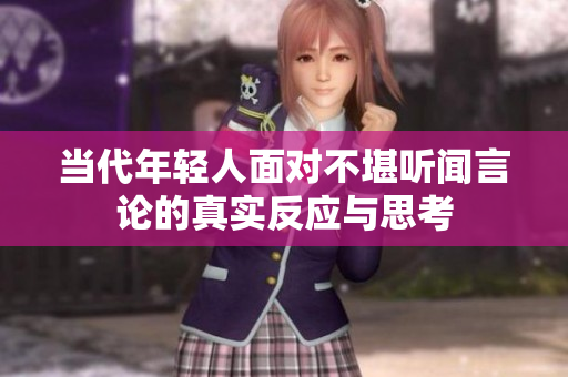 当代年轻人面对不堪听闻言论的真实反应与思考