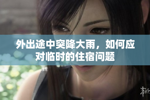 外出途中突降大雨，如何应对临时的住宿问题