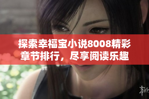 探索幸福宝小说8008精彩章节排行，尽享阅读乐趣