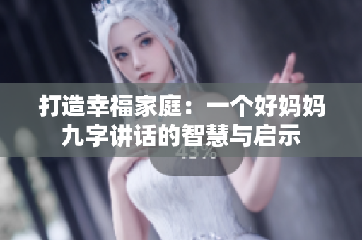 打造幸福家庭：一个好妈妈九字讲话的智慧与启示