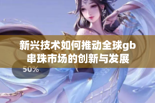 新兴技术如何推动全球gb串珠市场的创新与发展