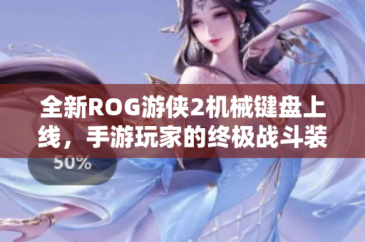 全新ROG游侠2机械键盘上线，手游玩家的终极战斗装备