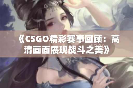 《CSGO精彩赛事回顾：高清画面展现战斗之美》