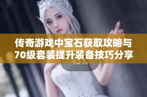 传奇游戏中宝石获取攻略与70级套装提升装备技巧分享