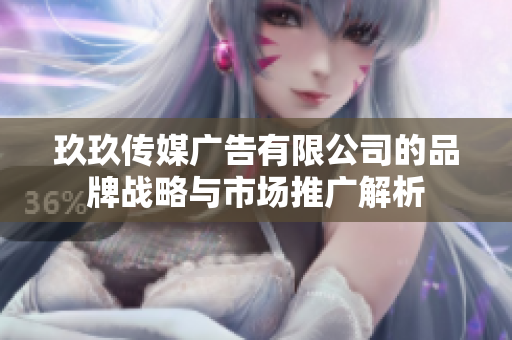玖玖传媒广告有限公司的品牌战略与市场推广解析