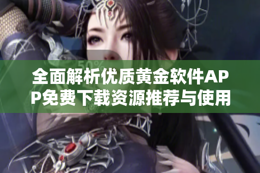 全面解析优质黄金软件APP免费下载资源推荐与使用指南
