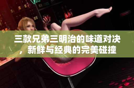 三款兄弟三明治的味道对决，新鲜与经典的完美碰撞